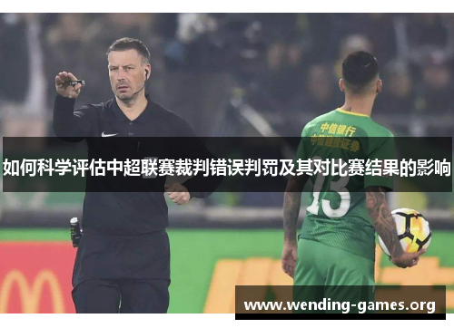 如何科学评估中超联赛裁判错误判罚及其对比赛结果的影响 如何科学评估中超联赛裁判错误判罚及其对比赛结果的影响