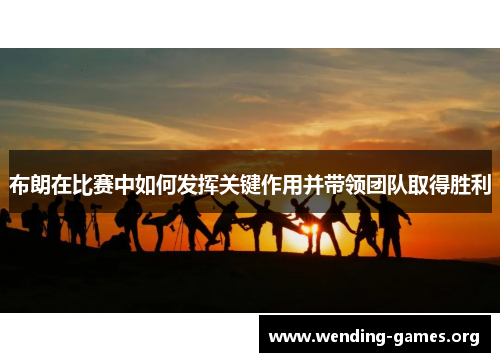 布朗在比赛中如何发挥关键作用并带领团队取得胜利