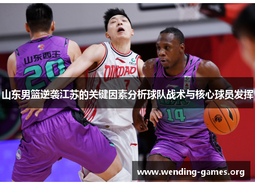 山东男篮逆袭江苏的关键因素分析球队战术与核心球员发挥 山东男篮逆袭江苏的关键因素分析球队战术与核心球员发挥