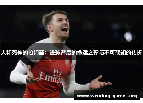 人称死神的拉姆塞:进球背后的命运之轮与不可预知的转折 人称死神的拉姆塞:进球背后的命运之轮与不可预知的转折