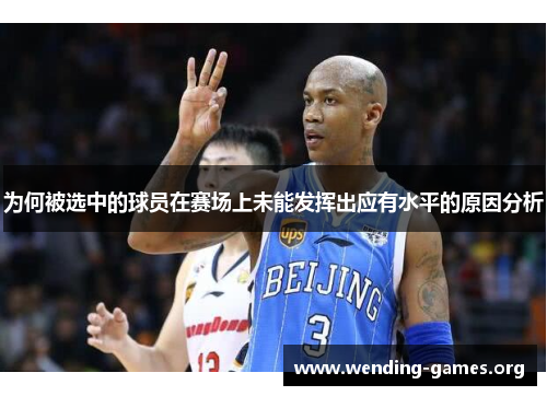为何被选中的球员在赛场上未能发挥出应有水平的原因分析 为何被选中的球员在赛场上未能发挥出应有水平的原因分析