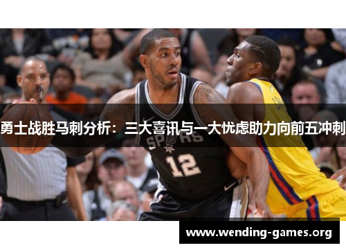 勇士战胜马刺分析:三大喜讯与一大忧虑助力向前五冲刺 勇士战胜马刺分析:三大喜讯与一大忧虑助力向前五冲刺