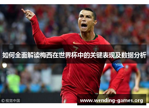 如何全面解读梅西在世界杯中的关键表现及数据分析 如何全面解读梅西在世界杯中的关键表现及数据分析