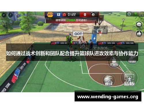 如何通过战术创新和团队配合提升篮球队进攻效率与协作能力 如何通过战术创新和团队配合提升篮球队进攻效率与协作能力
