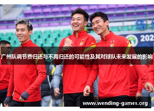 广州队调节费归还与不再归还的可能性及其对球队未来发展的影响 广州队调节费归还与不再归还的可能性及其对球队未来发展的影响