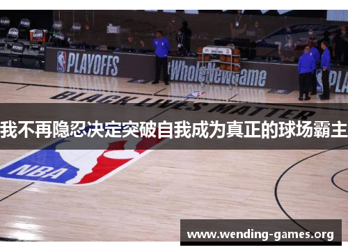 我不再隐忍决定突破自我成为真正的球场霸主 我不再隐忍决定突破自我成为真正的球场霸主