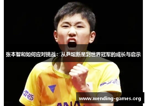 张本智和如何应对挑战:从乒坛新星到世界冠军的成长与启示 张本智和如何应对挑战:从乒坛新星到世界冠军的成长与启示