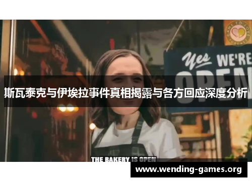 斯瓦泰克与伊埃拉事件真相揭露与各方回应深度分析 斯瓦泰克与伊埃拉事件真相揭露与各方回应深度分析