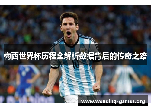 梅西世界杯历程全解析数据背后的传奇之路 梅西世界杯历程全解析数据背后的传奇之路