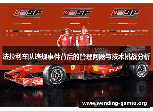 法拉利车队违规事件背后的管理问题与技术挑战分析 法拉利车队违规事件背后的管理问题与技术挑战分析