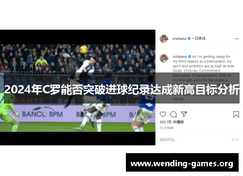 2024年C罗能否突破进球纪录达成新高目标分析 2024年C罗能否突破进球纪录达成新高目标分析