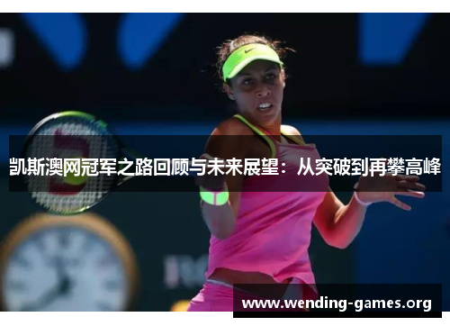凯斯澳网冠军之路回顾与未来展望:从突破到再攀高峰 凯斯澳网冠军之路回顾与未来展望:从突破到再攀高峰