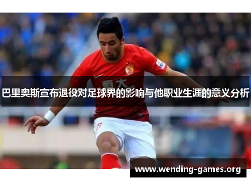 巴里奥斯宣布退役对足球界的影响与他职业生涯的意义分析 巴里奥斯宣布退役对足球界的影响与他职业生涯的意义分析