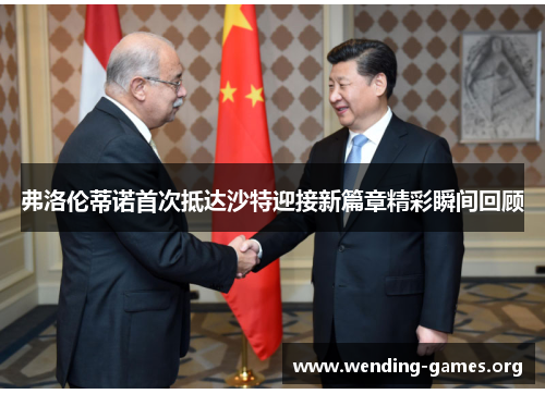 弗洛伦蒂诺首次抵达沙特迎接新篇章精彩瞬间回顾 弗洛伦蒂诺首次抵达沙特迎接新篇章精彩瞬间回顾