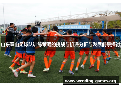 山东泰山足球队训练策略的挑战与机遇分析与发展前景探讨 山东泰山足球队训练策略的挑战与机遇分析与发展前景探讨