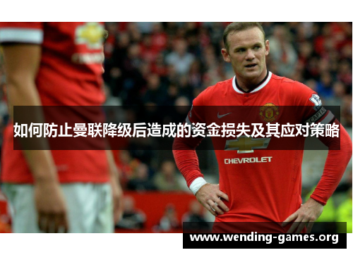 如何防止曼联降级后造成的资金损失及其应对策略 如何防止曼联降级后造成的资金损失及其应对策略