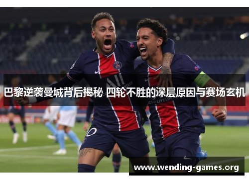 巴黎逆袭曼城背后揭秘 四轮不胜的深层原因与赛场玄机 巴黎逆袭曼城背后揭秘 四轮不胜的深层原因与赛场玄机