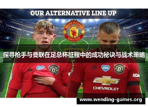 探寻枪手与曼联在足总杯征程中的成功秘诀与战术策略 探寻枪手与曼联在足总杯征程中的成功秘诀与战术策略