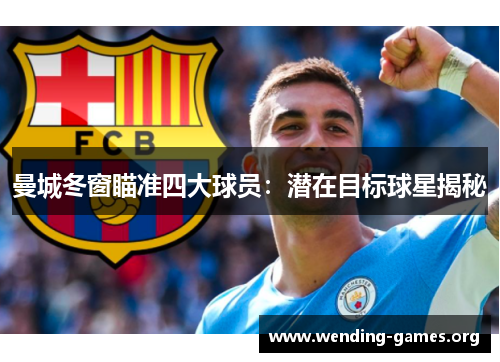 曼城冬窗瞄准四大球员:潜在目标球星揭秘 曼城冬窗瞄准四大球员:潜在目标球星揭秘