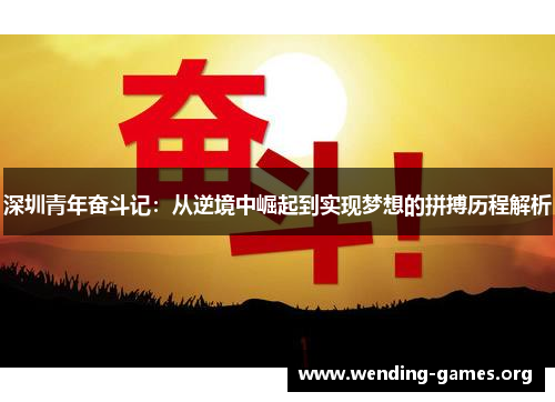 深圳青年奋斗记:从逆境中崛起到实现梦想的拼搏历程解析 深圳青年奋斗记:从逆境中崛起到实现梦想的拼搏历程解析