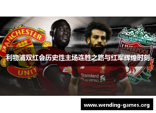 利物浦双红会历史性主场连胜之路与红军辉煌时刻 利物浦双红会历史性主场连胜之路与红军辉煌时刻