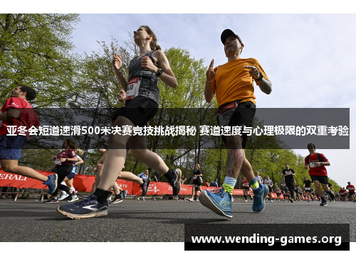亚冬会短道速滑500米决赛竞技挑战揭秘 赛道速度与心理极限的双重考验 亚冬会短道速滑500米决赛竞技挑战揭秘 赛道速度与心理极限的双重考验
