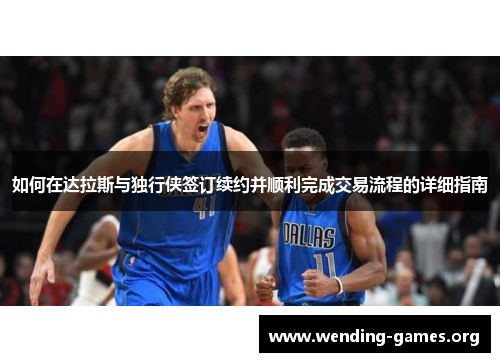 如何在达拉斯与独行侠签订续约并顺利完成交易流程的详细指南 如何在达拉斯与独行侠签订续约并顺利完成交易流程的详细指南