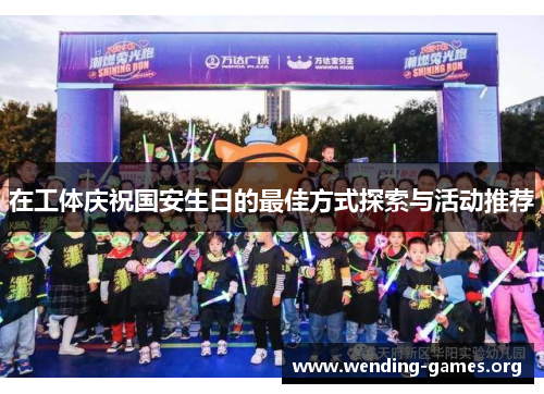 在工体庆祝国安生日的最佳方式探索与活动推荐 在工体庆祝国安生日的最佳方式探索与活动推荐