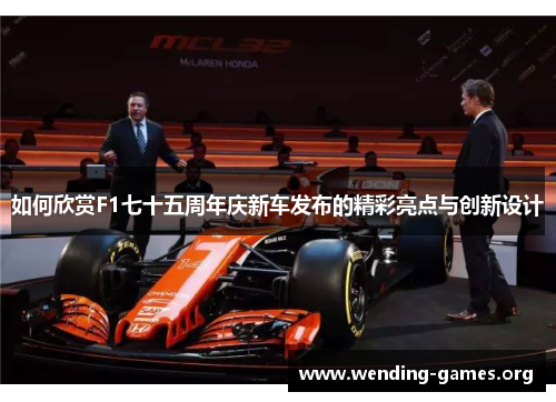 如何欣赏F1七十五周年庆新车发布的精彩亮点与创新设计 如何欣赏F1七十五周年庆新车发布的精彩亮点与创新设计