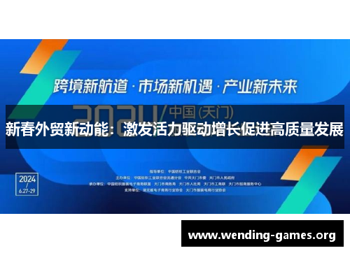 新春外贸新动能:激发活力驱动增长促进高质量发展 新春外贸新动能:激发活力驱动增长促进高质量发展