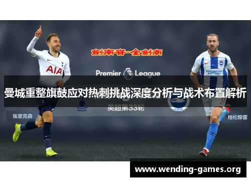曼城重整旗鼓应对热刺挑战深度分析与战术布置解析 曼城重整旗鼓应对热刺挑战深度分析与战术布置解析
