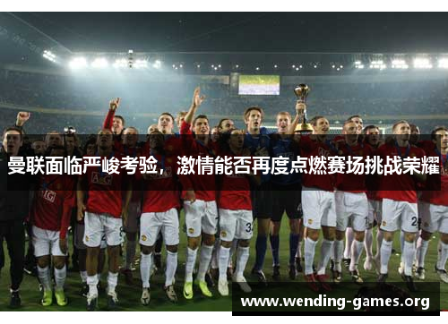曼联面临严峻考验,激情能否再度点燃赛场挑战荣耀 曼联面临严峻考验,激情能否再度点燃赛场挑战荣耀