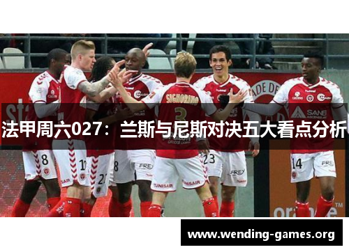 法甲周六027:兰斯与尼斯对决五大看点分析 法甲周六027:兰斯与尼斯对决五大看点分析