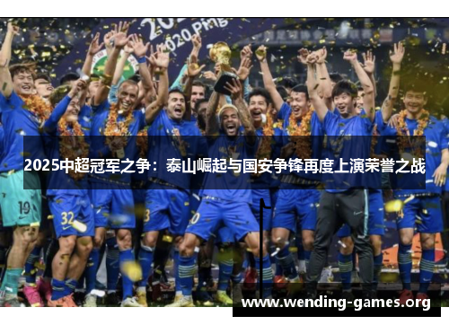 2025中超冠军之争:泰山崛起与国安争锋再度上演荣誉之战 2025中超冠军之争:泰山崛起与国安争锋再度上演荣誉之战