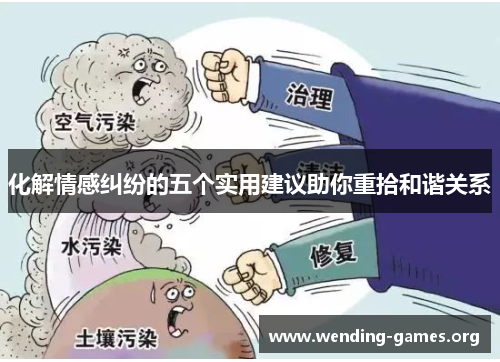 化解情感纠纷的五个实用建议助你重拾和谐关系 化解情感纠纷的五个实用建议助你重拾和谐关系