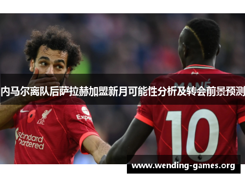 内马尔离队后萨拉赫加盟新月可能性分析及转会前景预测 内马尔离队后萨拉赫加盟新月可能性分析及转会前景预测