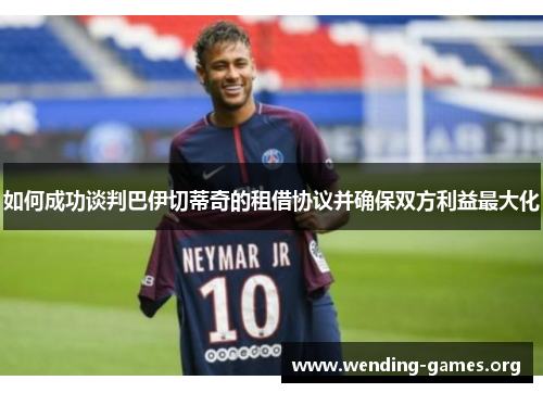 如何成功谈判巴伊切蒂奇的租借协议并确保双方利益最大化 如何成功谈判巴伊切蒂奇的租借协议并确保双方利益最大化