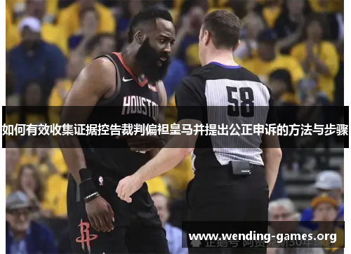 如何有效收集证据控告裁判偏袒皇马并提出公正申诉的方法与步骤 如何有效收集证据控告裁判偏袒皇马并提出公正申诉的方法与步骤
