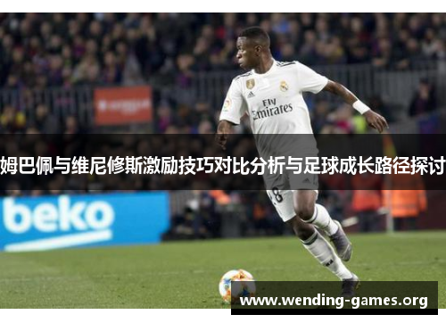 姆巴佩与维尼修斯激励技巧对比分析与足球成长路径探讨 姆巴佩与维尼修斯激励技巧对比分析与足球成长路径探讨