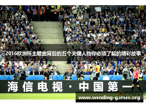 2016欧洲杯主题曲背后的五个关键人物你必须了解的精彩故事 2016欧洲杯主题曲背后的五个关键人物你必须了解的精彩故事