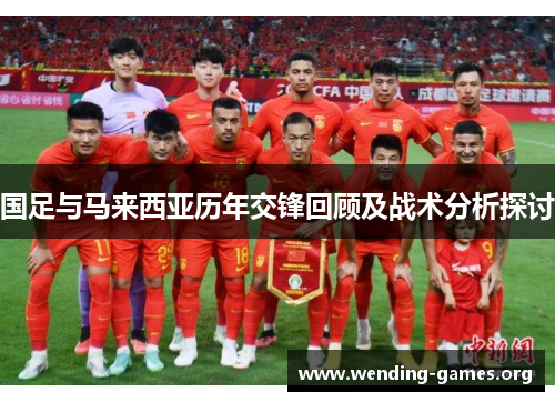 国足与马来西亚历年交锋回顾及战术分析探讨 国足与马来西亚历年交锋回顾及战术分析探讨
