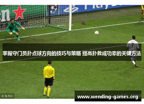 掌握守门员扑点球方向的技巧与策略 提高扑救成功率的关键方法 掌握守门员扑点球方向的技巧与策略 提高扑救成功率的关键方法