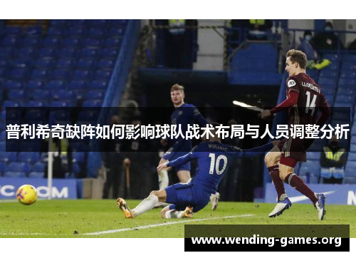 普利希奇缺阵如何影响球队战术布局与人员调整分析