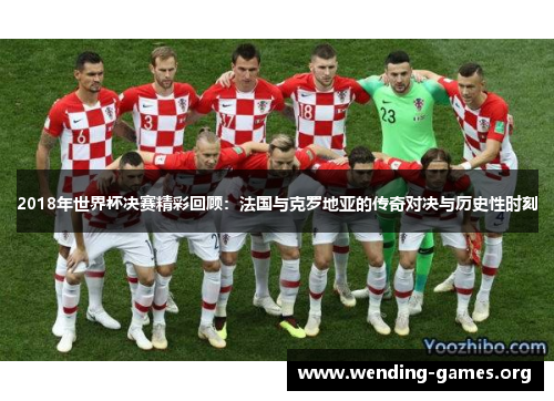 2018年世界杯决赛精彩回顾:法国与克罗地亚的传奇对决与历史性时刻 2018年世界杯决赛精彩回顾:法国与克罗地亚的传奇对决与历史性时刻