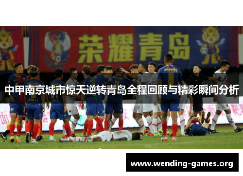 中甲南京城市惊天逆转青岛全程回顾与精彩瞬间分析 中甲南京城市惊天逆转青岛全程回顾与精彩瞬间分析