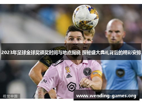 2023年足球金球奖颁奖时间与地点揭晓 探秘盛大典礼背后的精彩安排 2023年足球金球奖颁奖时间与地点揭晓 探秘盛大典礼背后的精彩安排