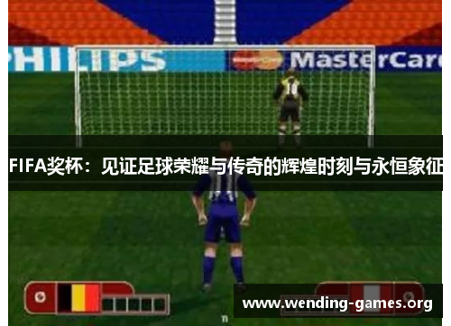 FIFA奖杯:见证足球荣耀与传奇的辉煌时刻与永恒象征 FIFA奖杯:见证足球荣耀与传奇的辉煌时刻与永恒象征