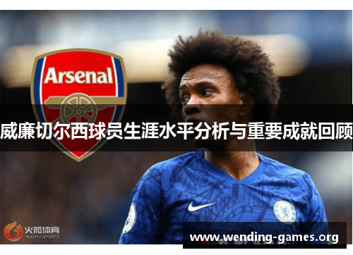 威廉切尔西球员生涯水平分析与重要成就回顾 威廉切尔西球员生涯水平分析与重要成就回顾