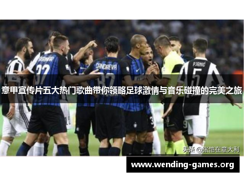 意甲宣传片五大热门歌曲带你领略足球激情与音乐碰撞的完美之旅 意甲宣传片五大热门歌曲带你领略足球激情与音乐碰撞的完美之旅