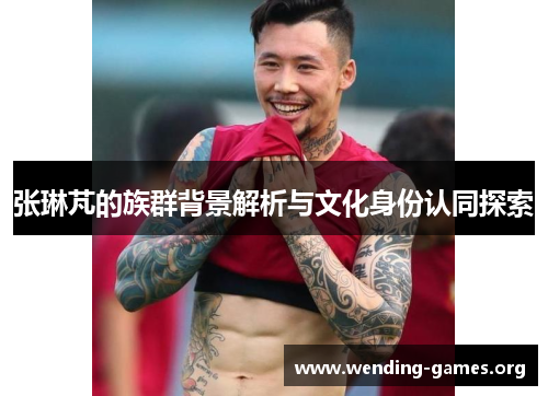 张琳芃的族群背景解析与文化身份认同探索 张琳芃的族群背景解析与文化身份认同探索